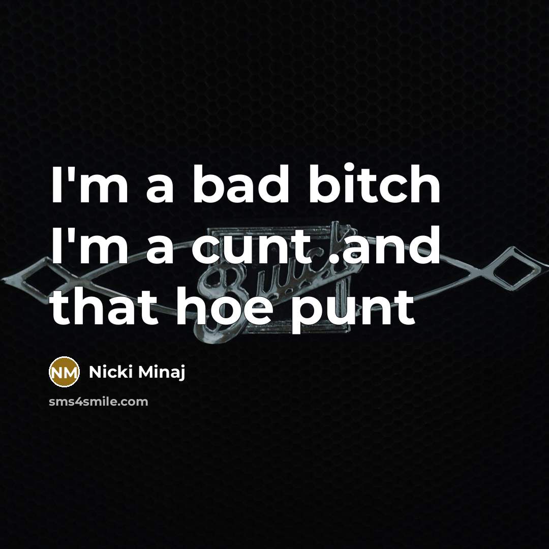 “I'm a bad bitch I'm a cunt .and that hoe…” quote by Nicki Minaj