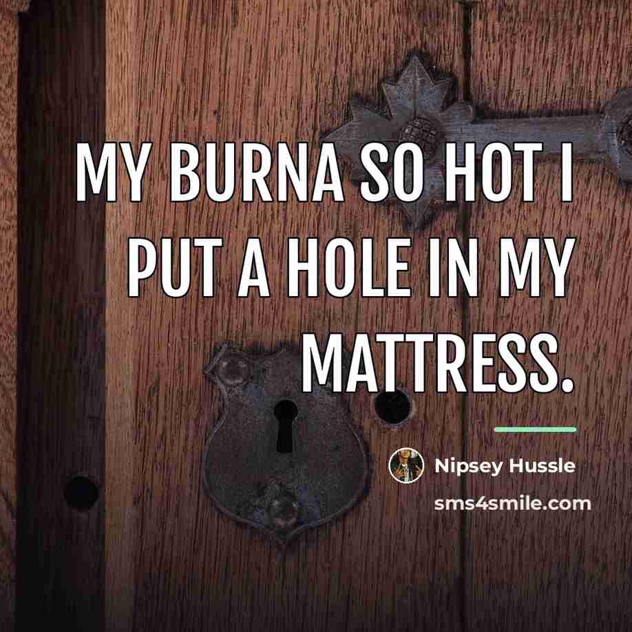 “My burna so hot I put a hole in my…” quote by Nipsey Hussle
