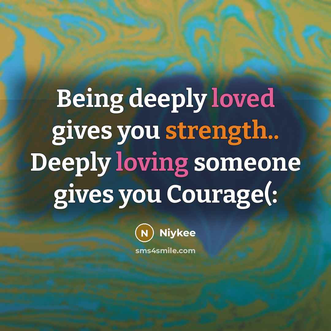 “Being deeply loved gives you strength.. Deeply loving someone gives you Courage(:” quote by Niykee