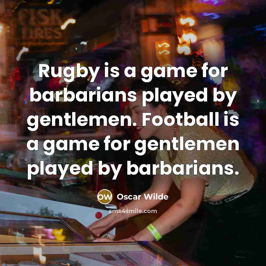 “Rugby is a game for barbarians played by gentlemen. Football…” quote by Oscar Wilde