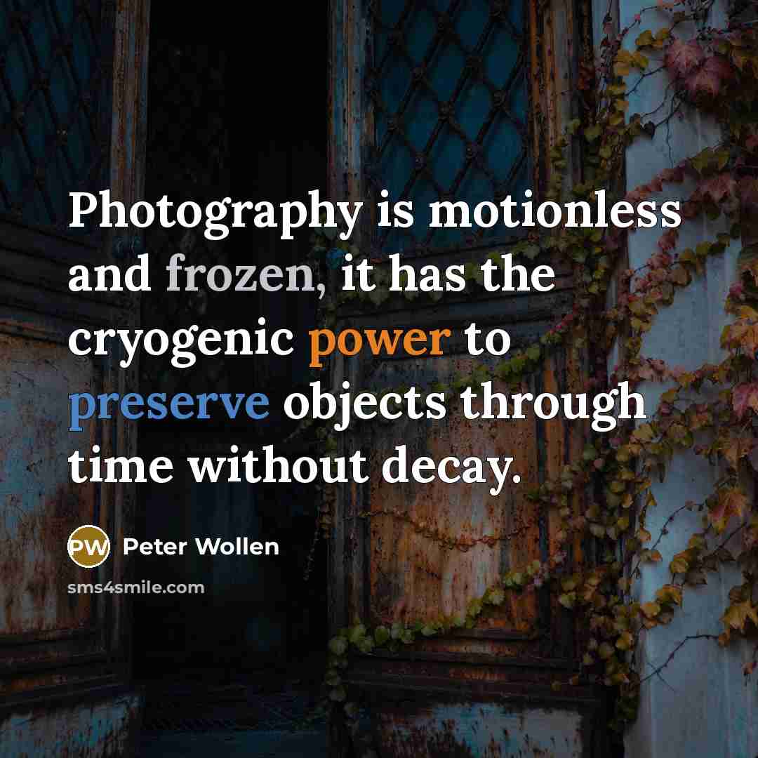 “Photography is motionless and frozen, it has the cryogenic power…” quote by Peter Wollen