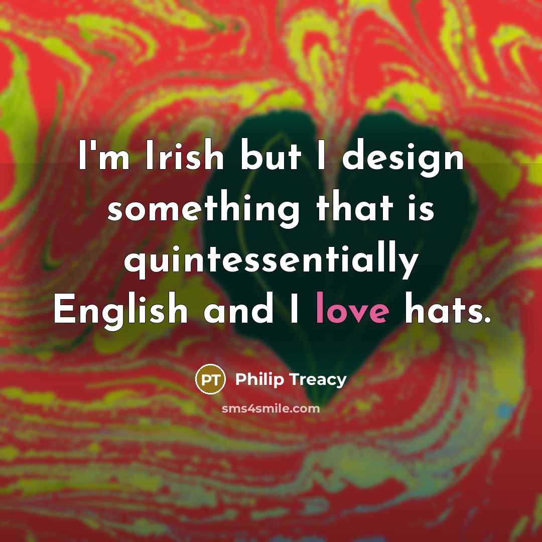 “I'm Irish but I design something that is quintessentially English…” quote by Philip Treacy