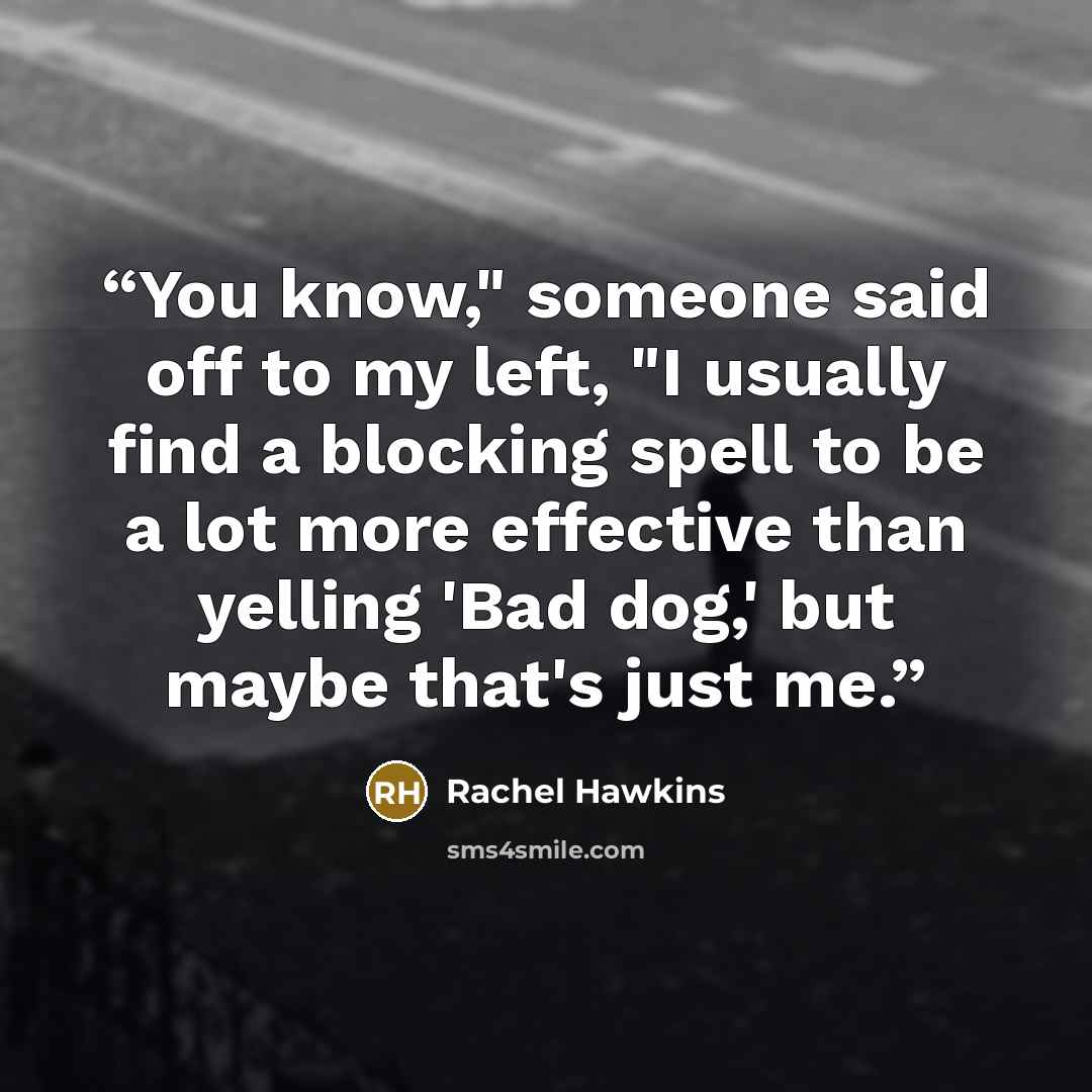 “You know," someone said off to my left, "I usually find a blocking spell to be a lot more effective than yelling 'Bad dog,' but maybe that's just me.” quote by Rachel Hawkins