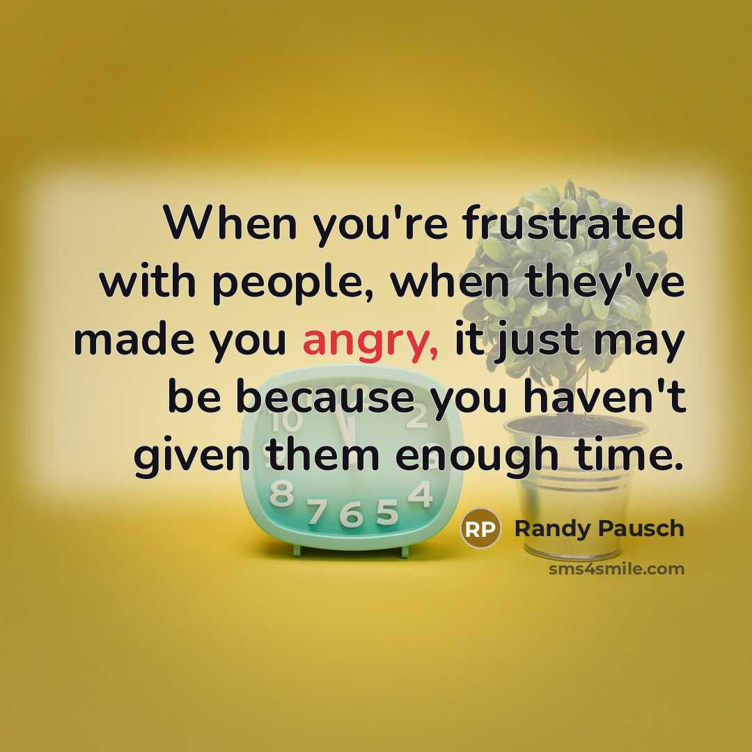 “When you're frustrated with people, when they've made you angry,…” quote by Randy Pausch