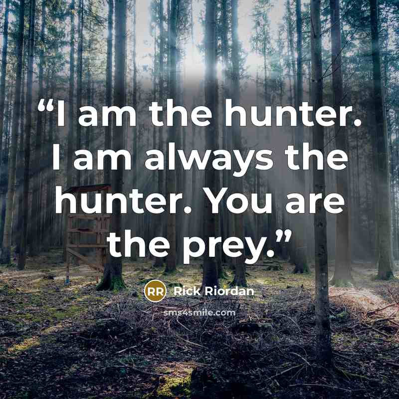 “I am the hunter. I am always the hunter. You are the prey.” quote by Rick Riordan