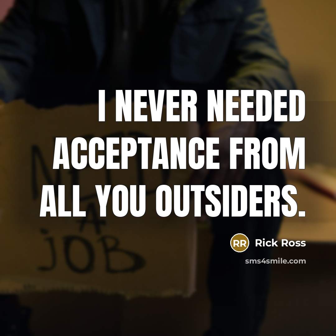 “I never needed acceptance from all you outsiders.” quote by Rick Ross