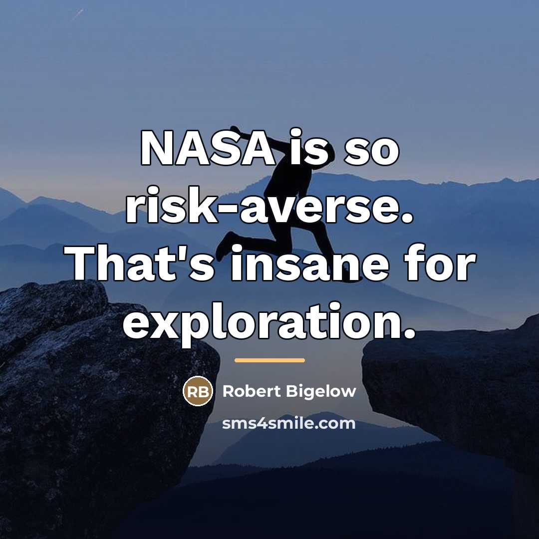 “NASA is so risk-averse. That's insane for exploration.…” quote by Robert Bigelow