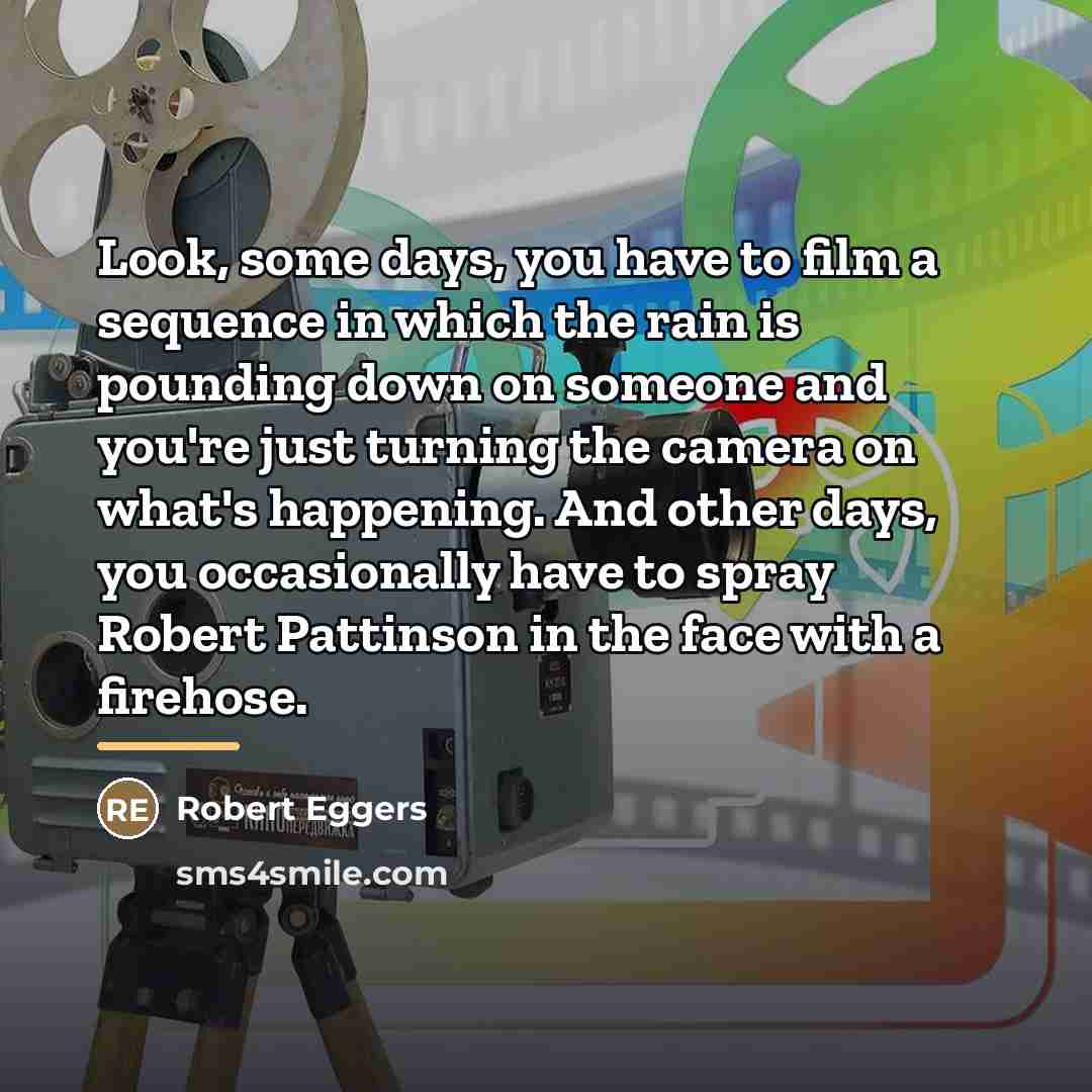 “Look, some days, you have to film a sequence in…” quote by Robert Eggers