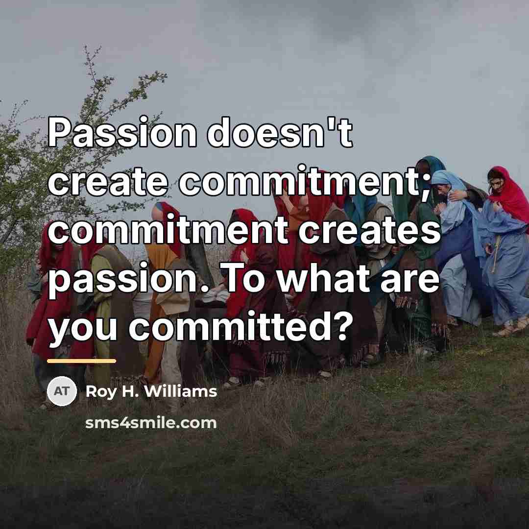 “Passion doesn't create commitment; commitment creates passion. To what are…” quote by Roy H. Williams