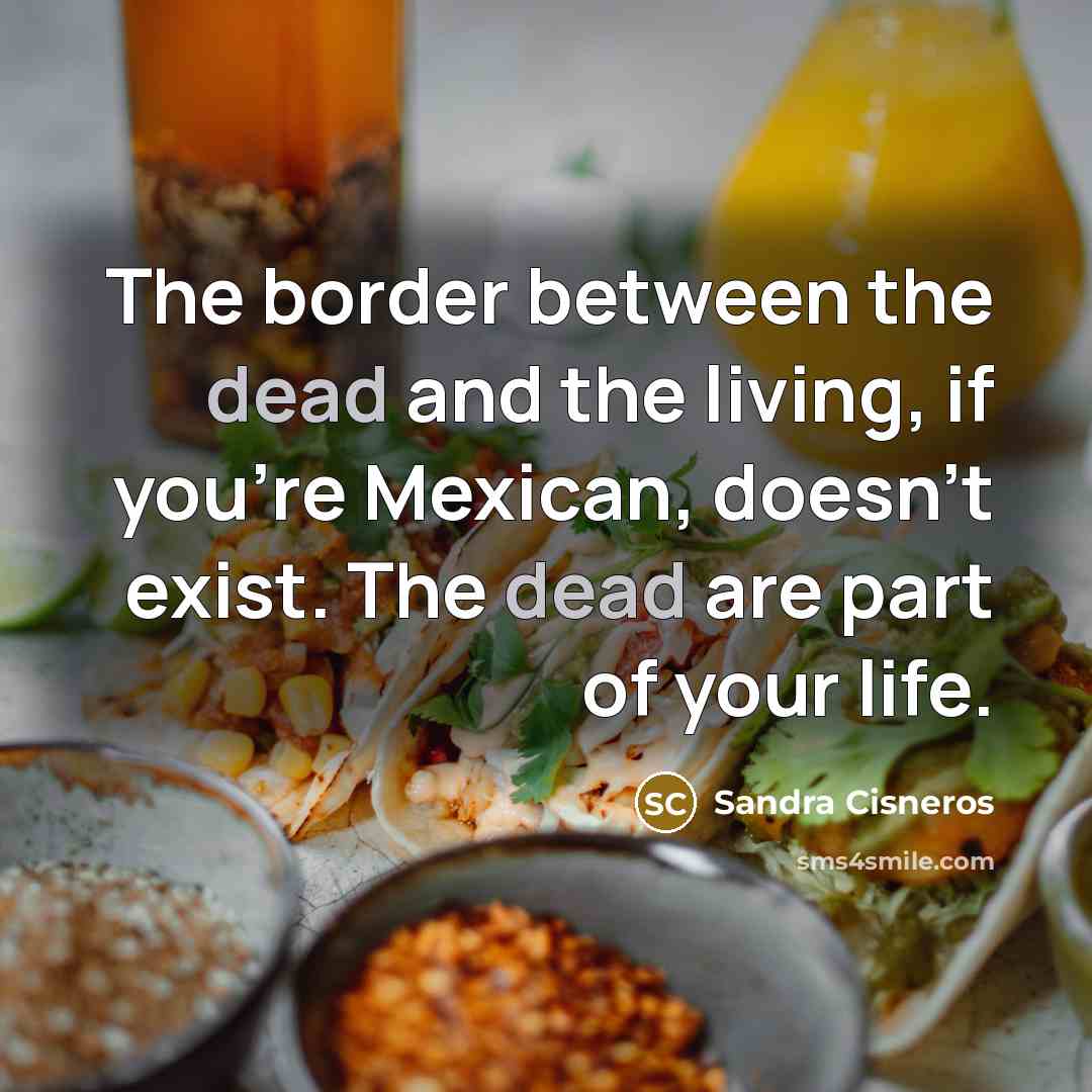 “The border between the dead and the living, if you're…” quote by Sandra Cisneros