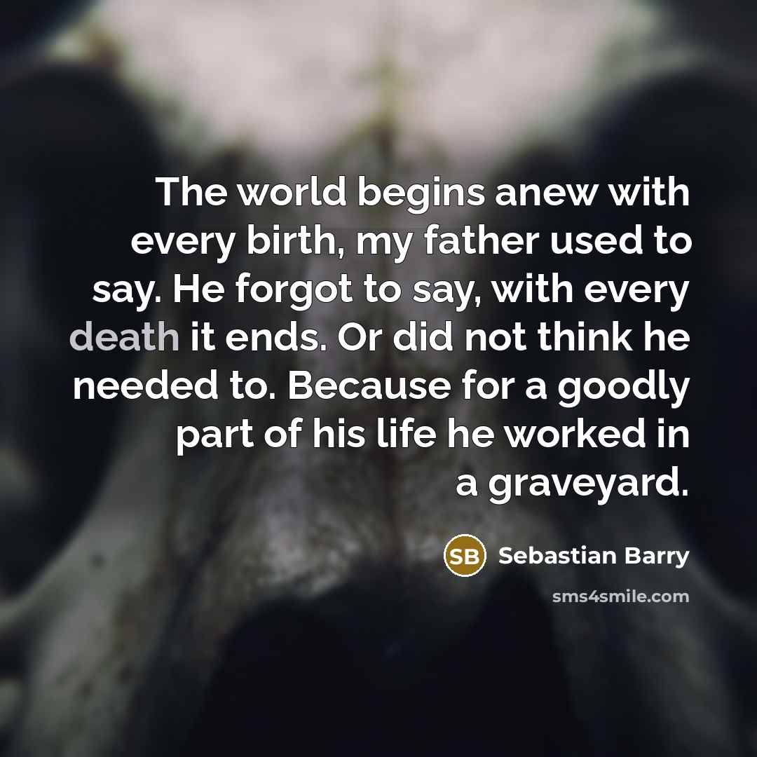 “The world begins anew with every birth, my father used…” quote by Sebastian Barry