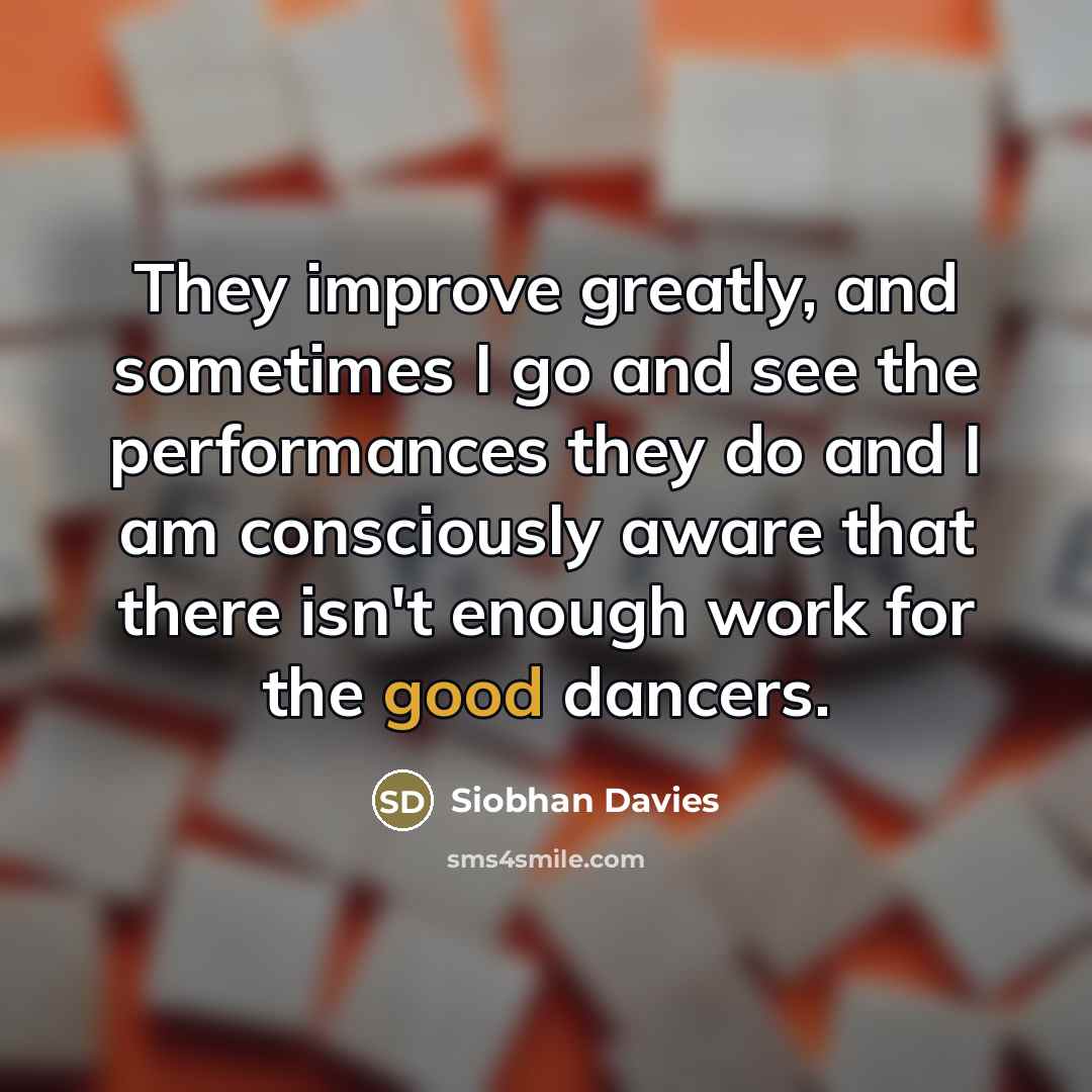 “They improve greatly, and sometimes I go and see the…” quote by Siobhan Davies