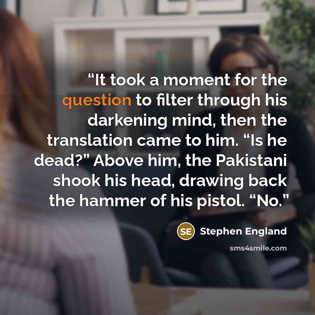 “It took a moment for the question to filter through his darkening mind, then the translation came to him. “Is he dead?” Above him, the Pakistani shook his head, drawing back the hammer of his pistol. “No.” quote by Stephen England