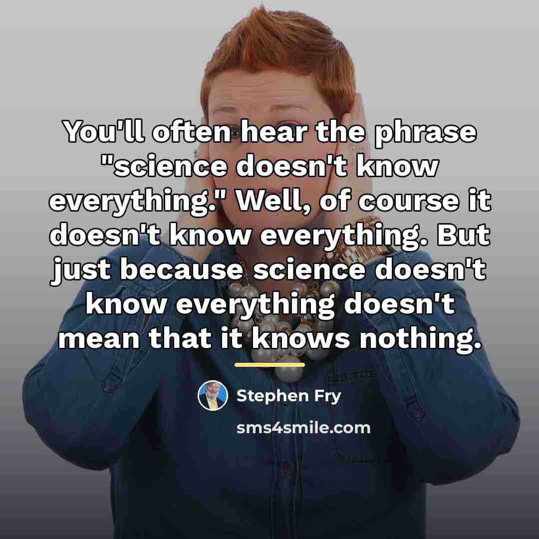 “You'll often hear the phrase "science doesn't know everything." Well,…” quote by Stephen Fry