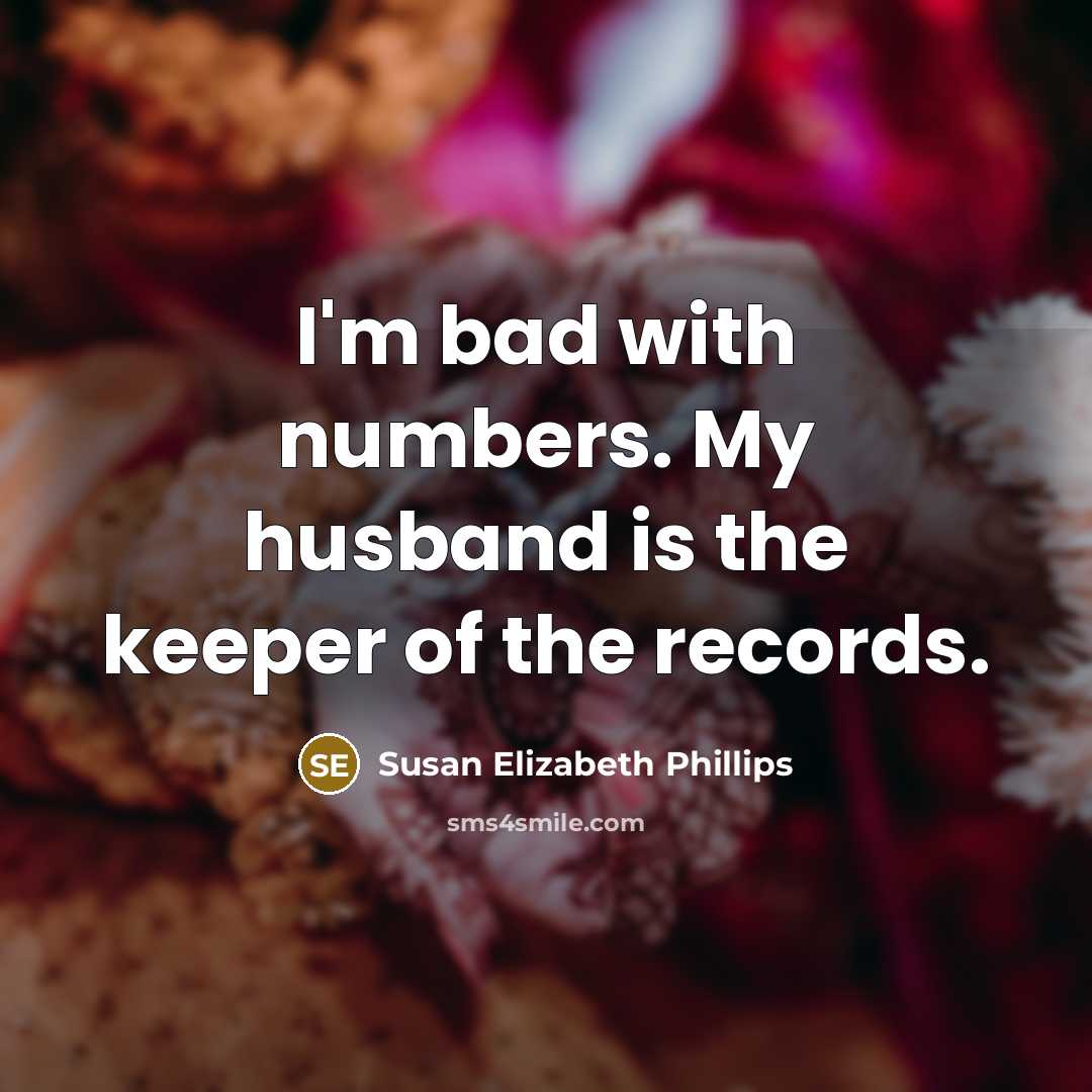 “I'm bad with numbers. My husband is the keeper of…” quote by Susan Elizabeth Phillips