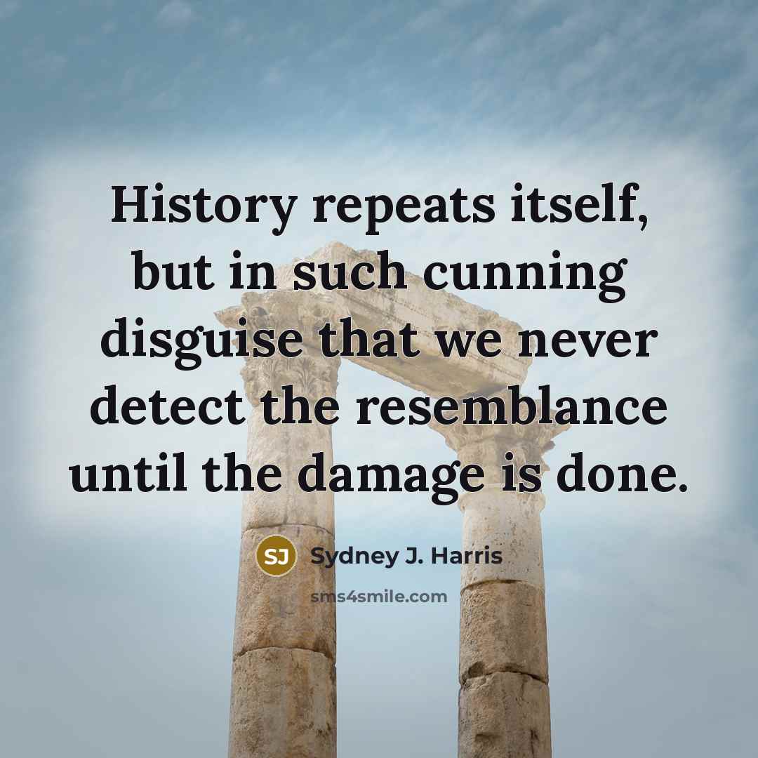 “History repeats itself, but in such cunning disguise that we…” quote by Sydney J. Harris