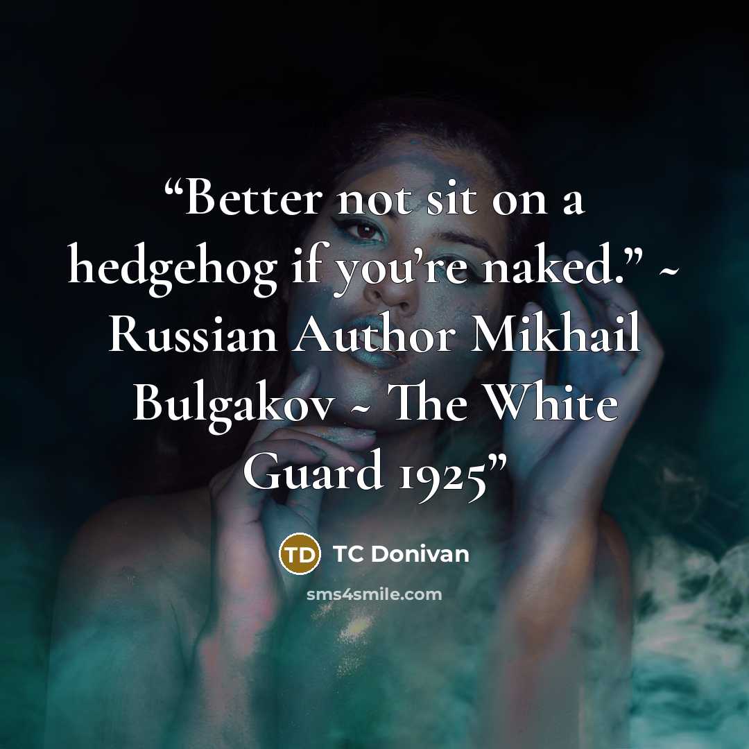“Better not sit on a hedgehog if you’re naked.” ~ Russian Author Mikhail Bulgakov ~ The White Guard 1925” quote by TC Donivan