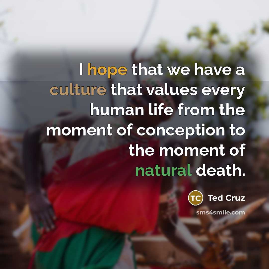 “I hope that we have a culture that values every…” quote by Ted Cruz