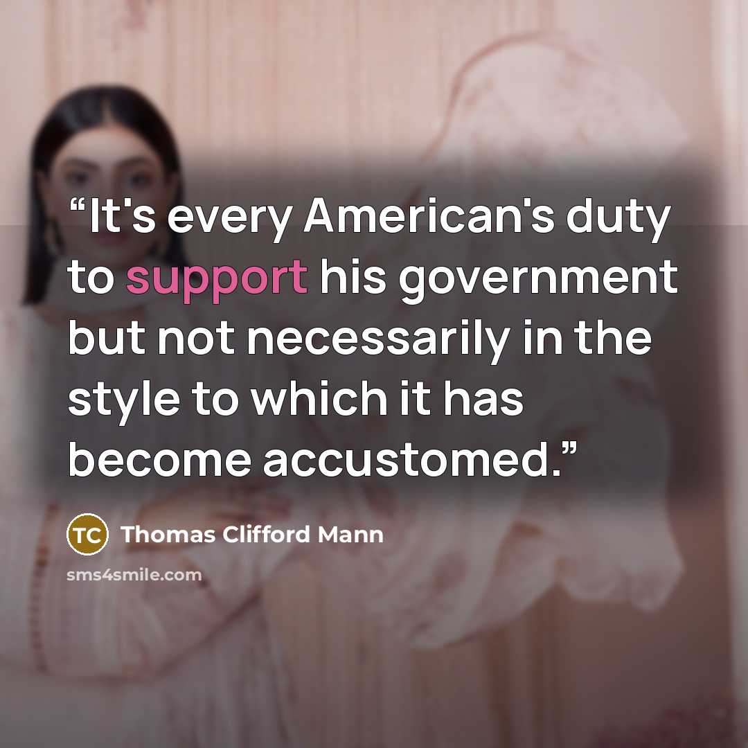 “It's every American's duty to support his government but not necessarily in the style to which it has become accustomed.” quote by Thomas Clifford Mann
