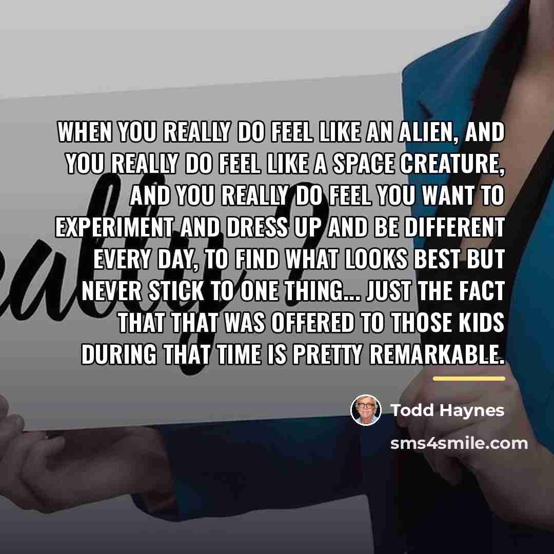 “When you really do feel like an alien, and you…” quote by Todd Haynes