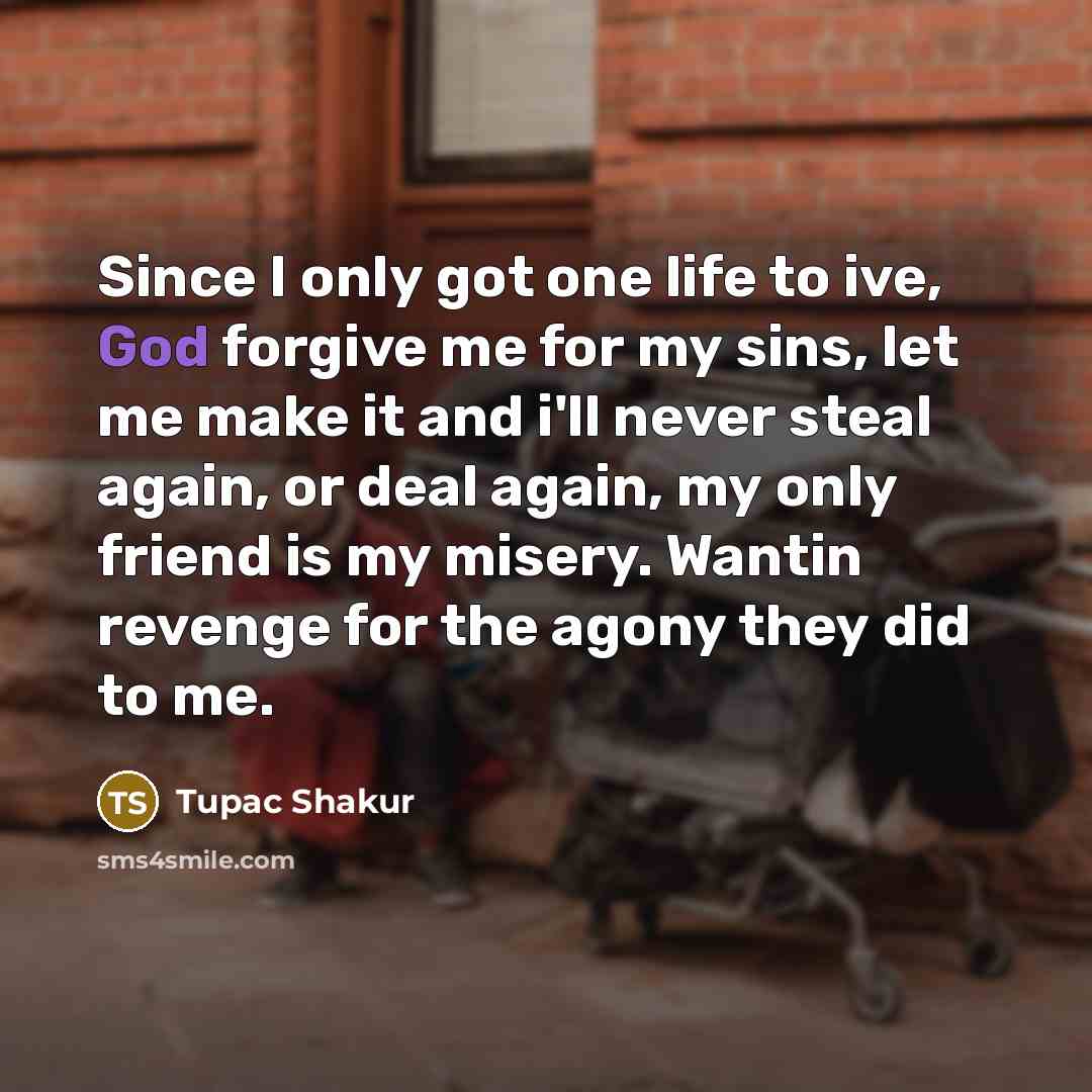 “Since I only got one life to ive, God forgive…” quote by Tupac Shakur