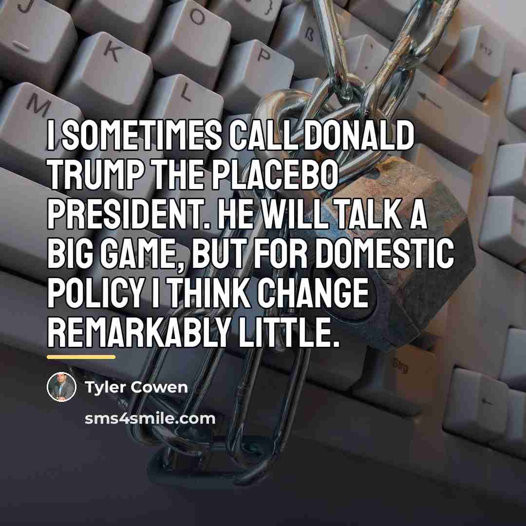 “I sometimes call Donald Trump the placebo president. He will…” quote by Tyler Cowen
