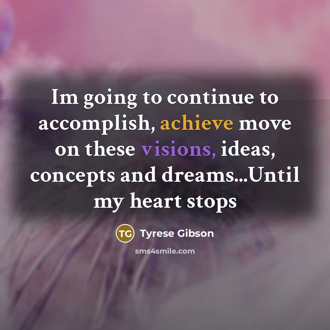 “Im going to continue to accomplish, achieve move on these visions, ideas, concepts and dreams...Until my heart stops” quote by Tyrese Gibson