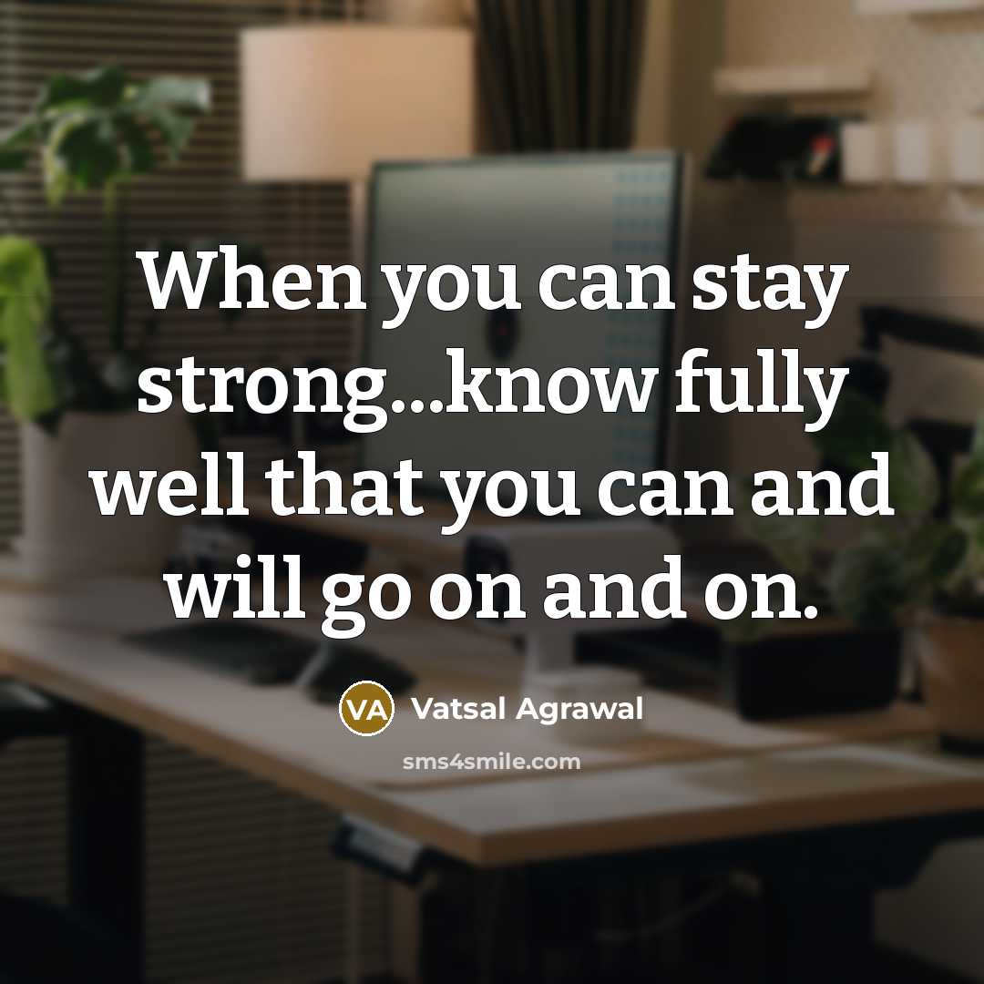 “When you can stay strong...know fully well that you can and will go on and on.” quote by Vatsal Agrawal