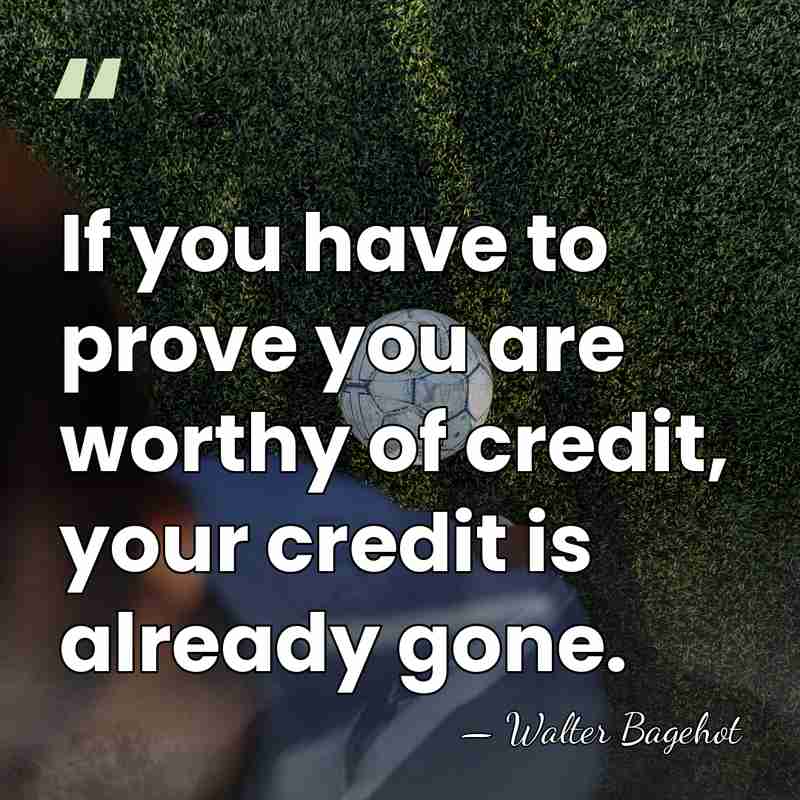 If you have to prove you are worthy of credit, your credit&hellip; - Walter Bagehot