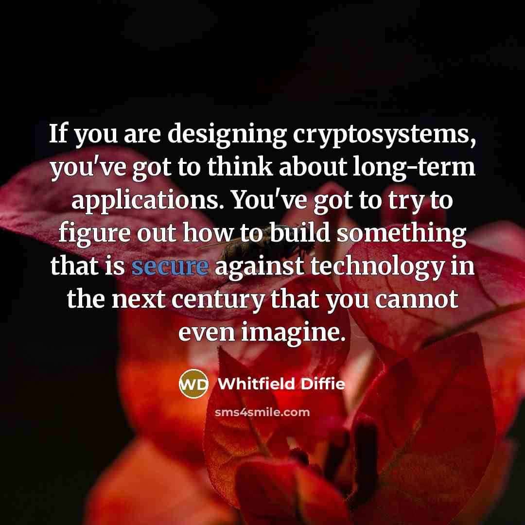 “If you are designing cryptosystems, you've got to think about…” quote by Whitfield Diffie