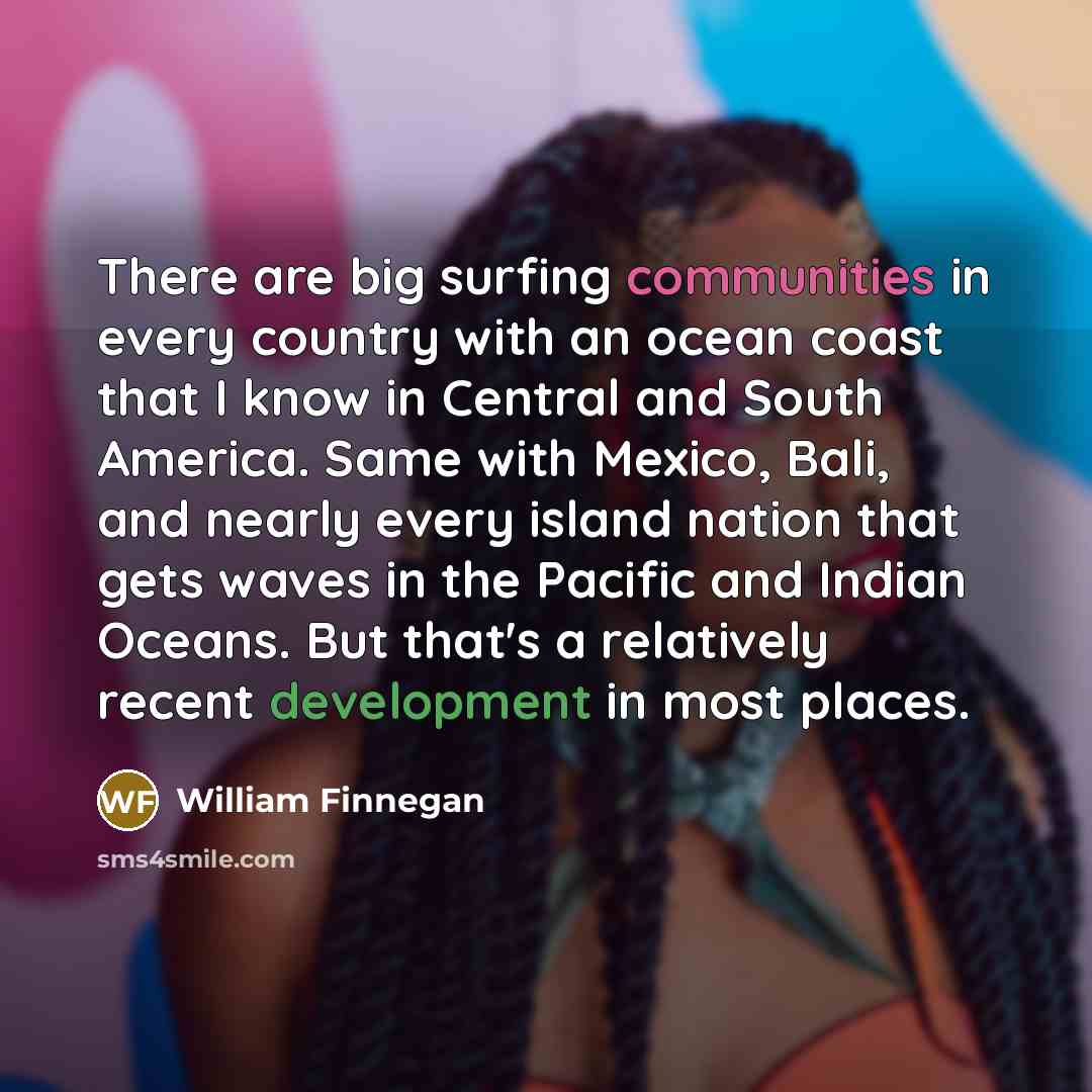 “There are big surfing communities in every country with an…” quote by William Finnegan