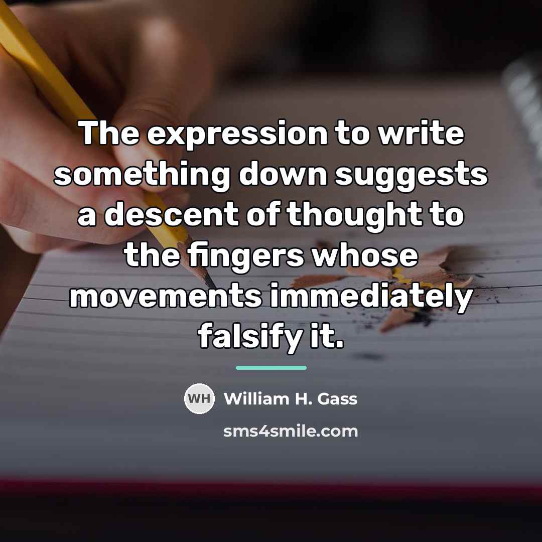 “The expression to write something down suggests a descent of…” quote by William H. Gass