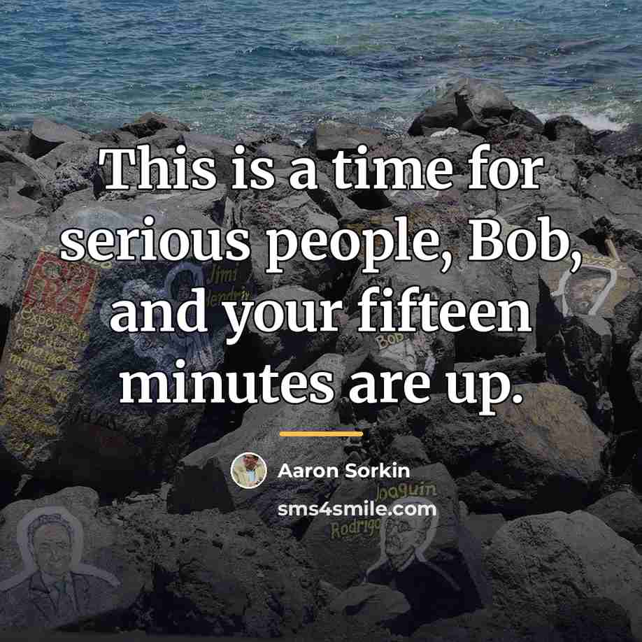 “This is a time for serious people, Bob, and your…” quote by Aaron Sorkin