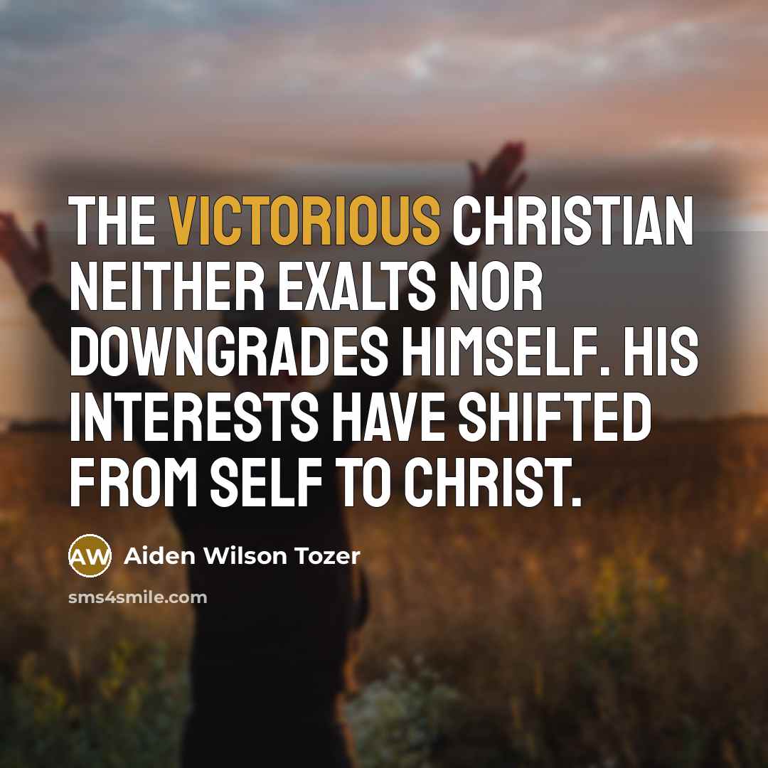“The victorious Christian neither exalts nor downgrades himself. His interests…” quote by Aiden Wilson Tozer