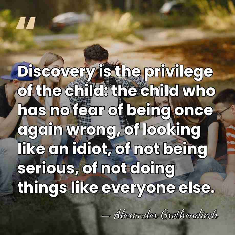 Discovery is the privilege of the child: the child who has no&hellip; - Alexander Grothendieck