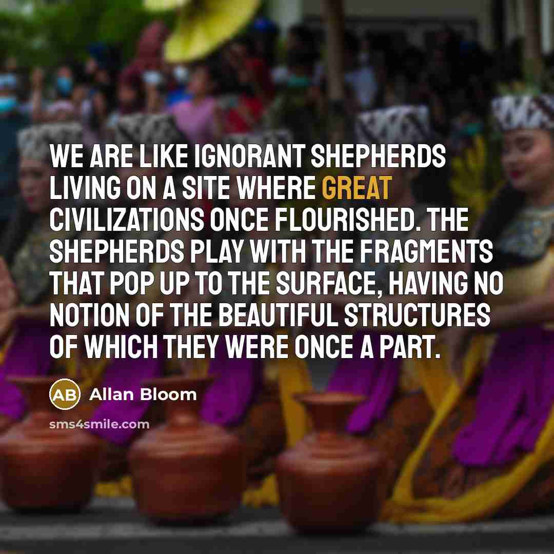 “We are like ignorant shepherds living on a site where…” quote by Allan Bloom