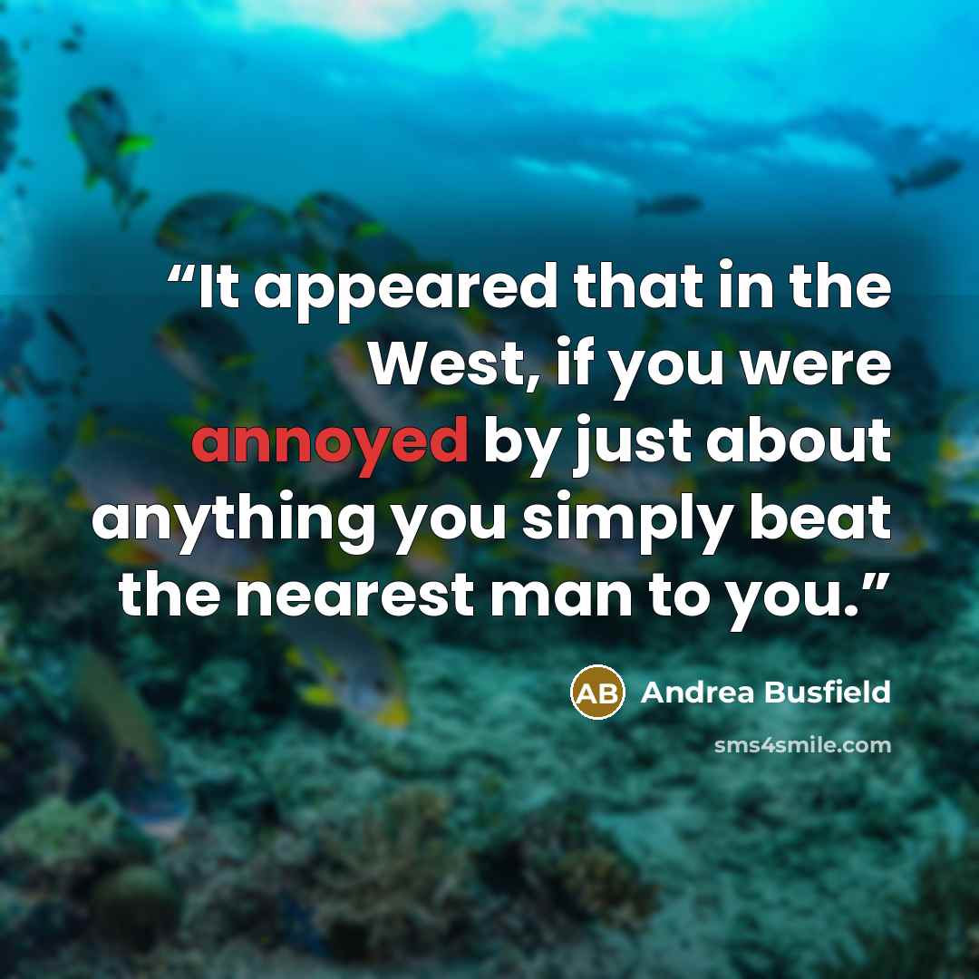 “It appeared that in the West, if you were annoyed by just about anything you simply beat the nearest man to you.” quote by Andrea Busfield