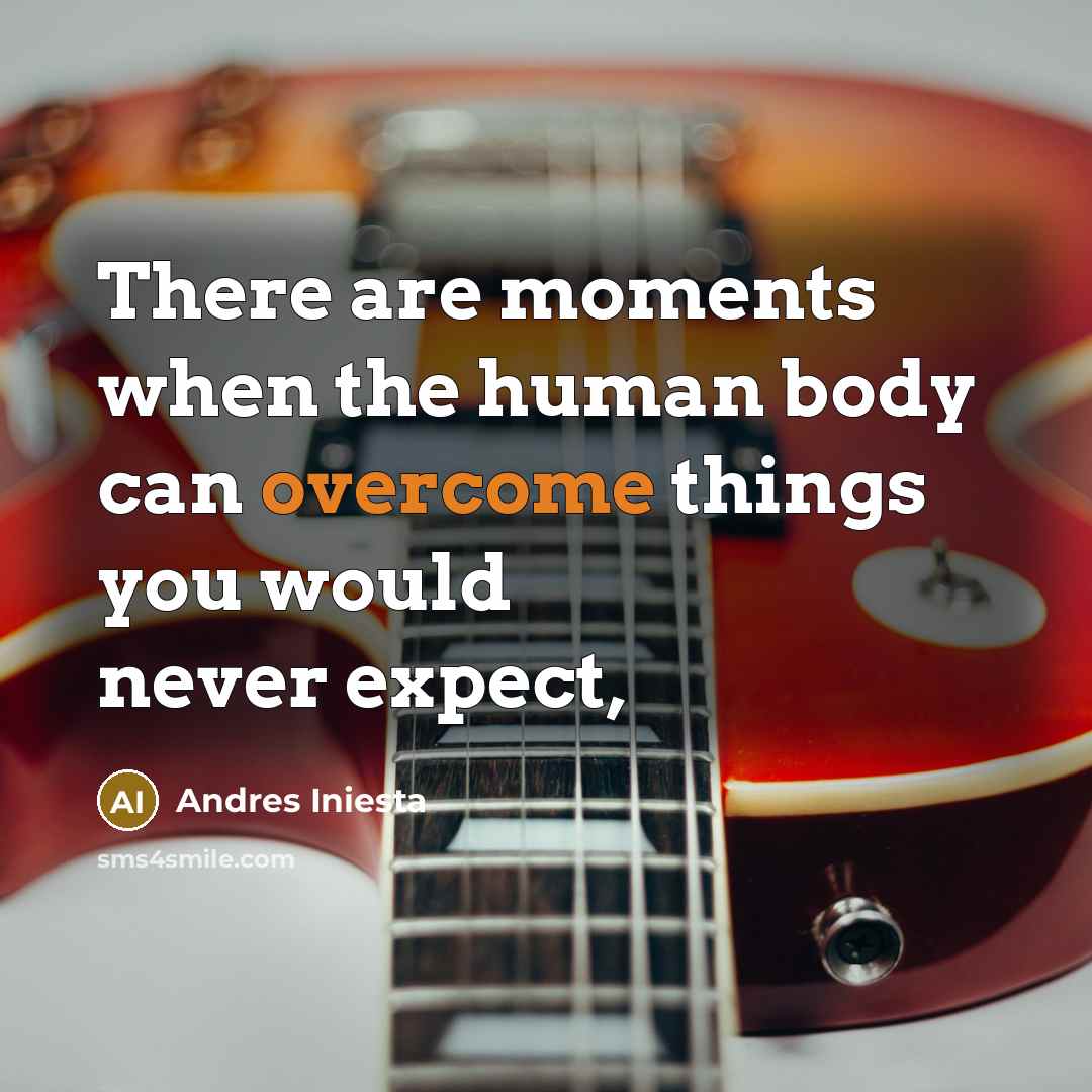“There are moments when the human body can overcome things…” quote by Andres Iniesta