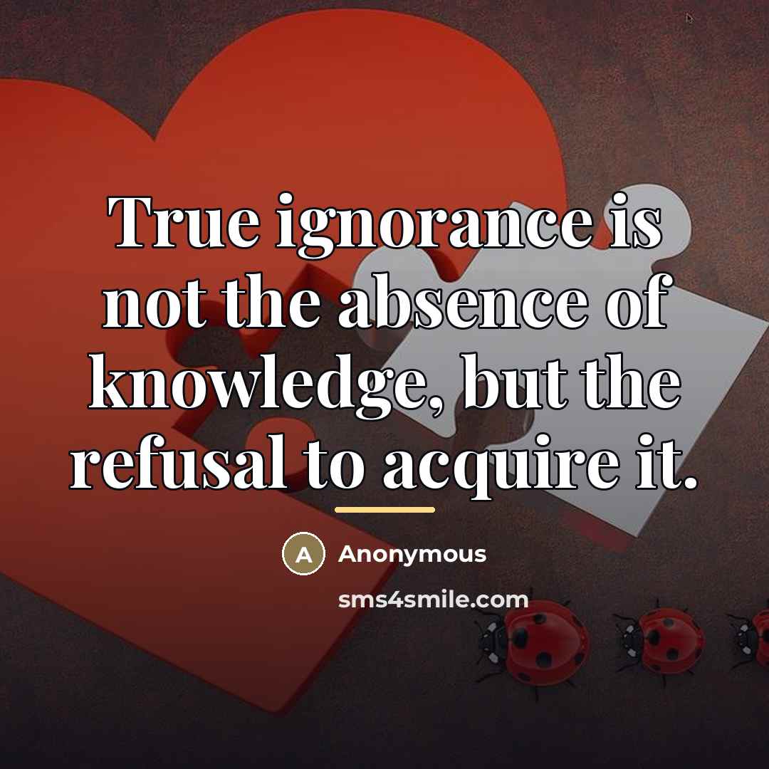 “True ignorance is not the absence of knowledge, but the…” quote by Anonymous