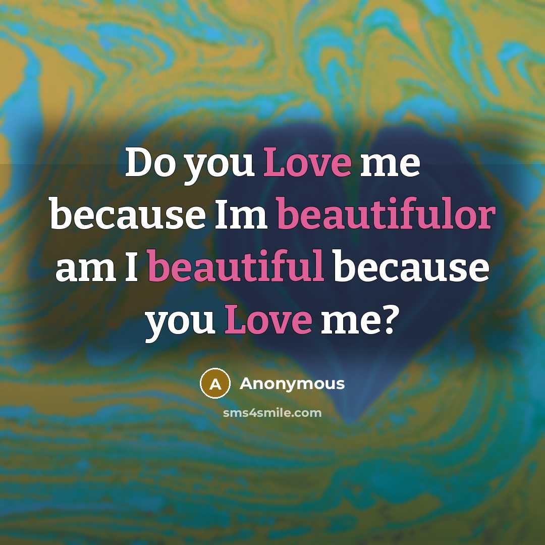 “Do you Love me because Im beautifulor am I beautiful because you Love me?” quote by Anonymous