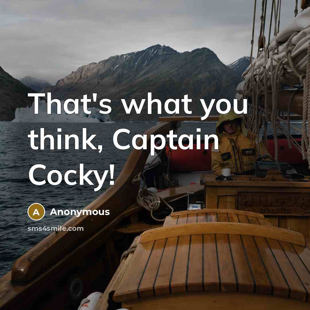“That's what you think, Captain Cocky!” quote by Anonymous