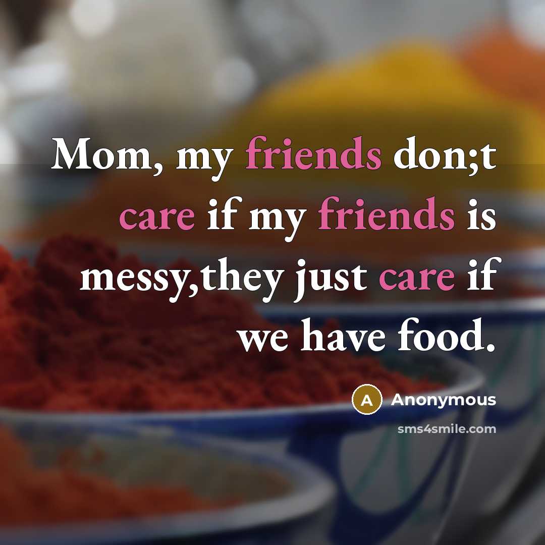 “Mom, my friends don;t care if my friends is messy,they…” quote by Anonymous