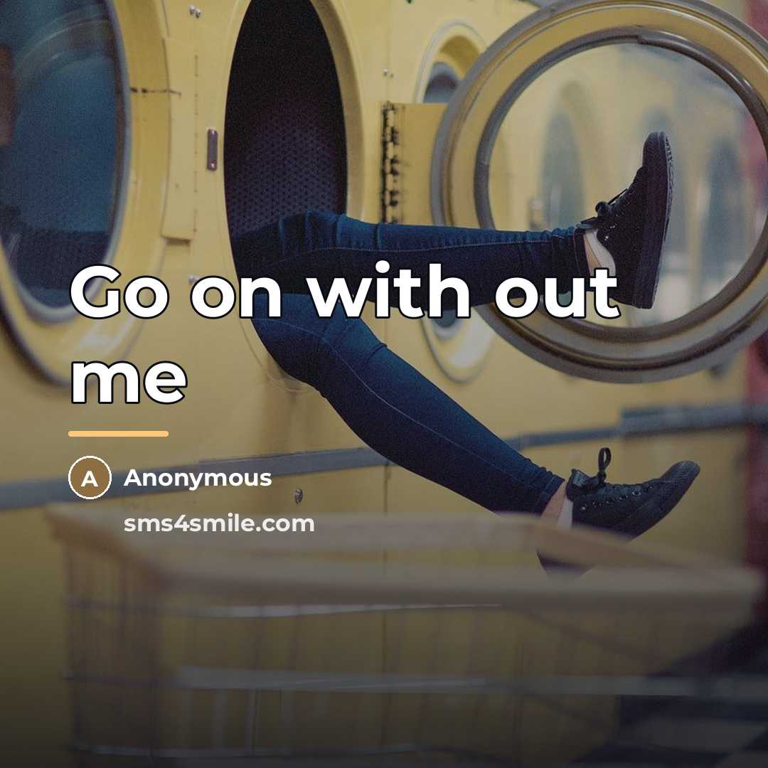 “Go on with out me…” quote by Anonymous