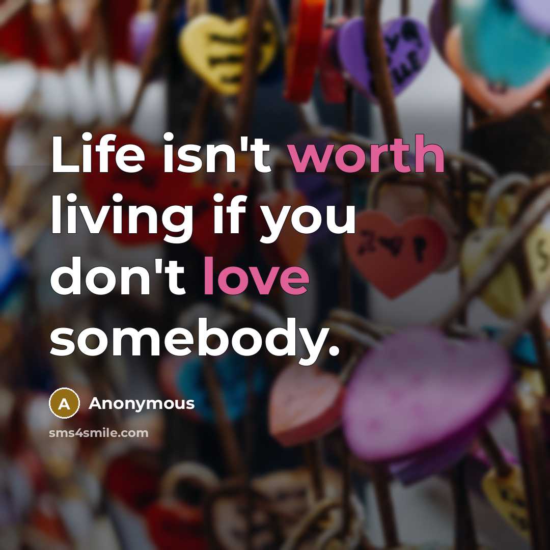 “Life isn't worth living if you don't love somebody.…” quote by Anonymous