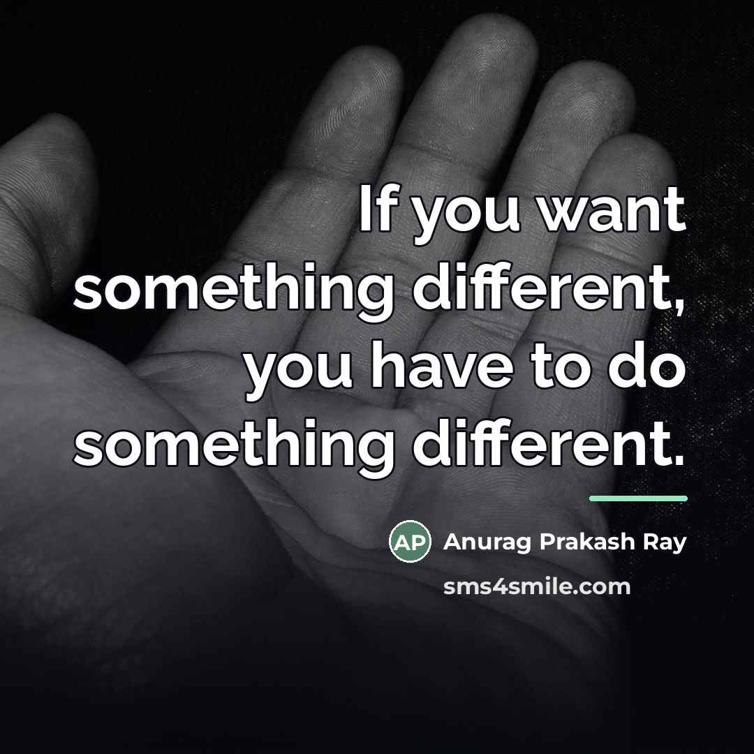 “If you want something different, you have to do something…” quote by Anurag Prakash Ray