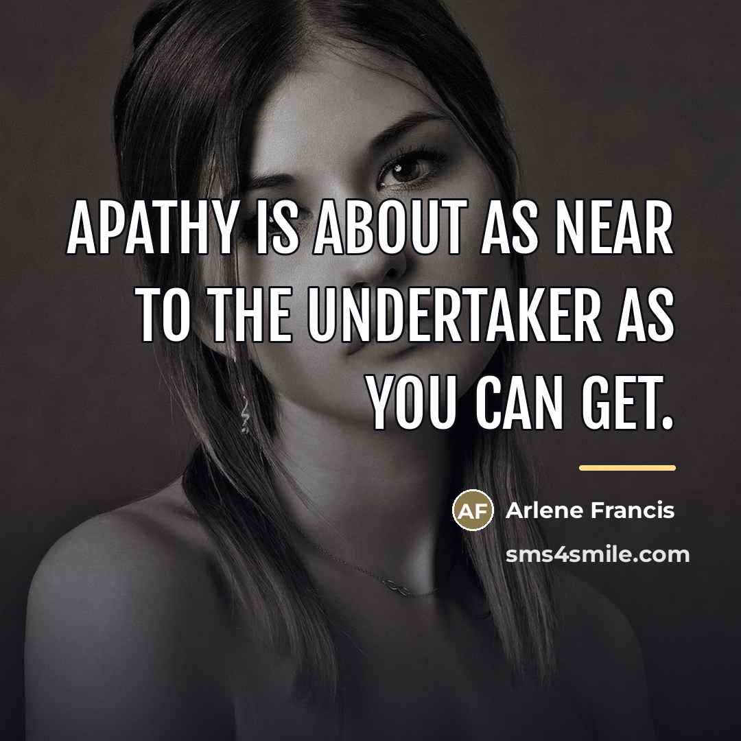 “apathy is about as near to the undertaker as you…” quote by Arlene Francis