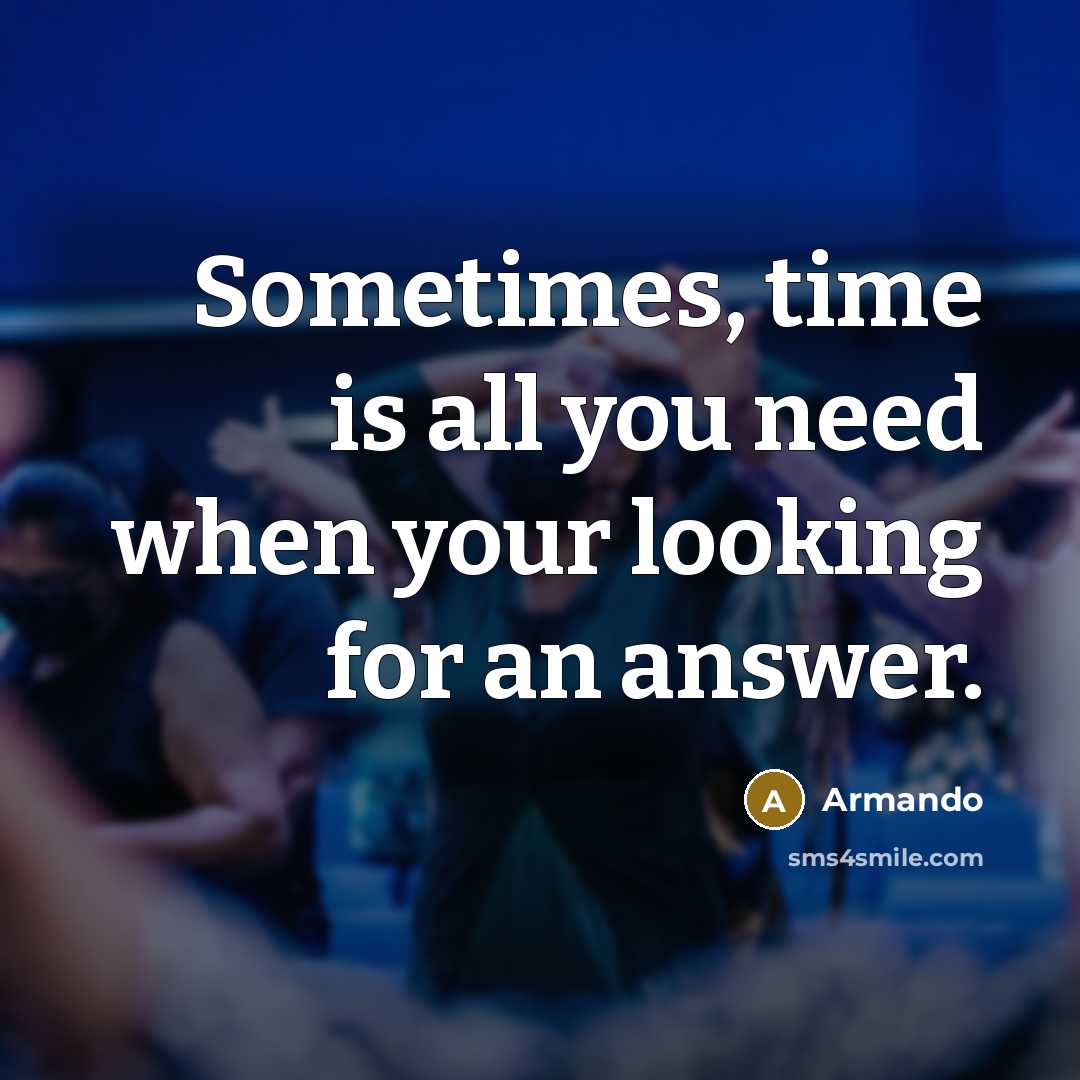 “Sometimes, time is all you need when your looking for…” quote by Armando