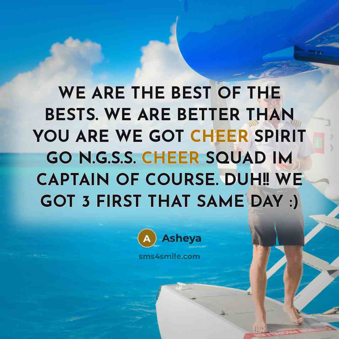 “WE ARE THE BEST OF THE BESTS. WE ARE BETTER THAN YOU ARE WE GOT CHEER SPIRIT GO N.G.S.S. CHEER SQUAD IM CAPTAIN OF COURSE. DUH!! WE GOT 3 FIRST THAT SAME DAY :)” quote by Asheya