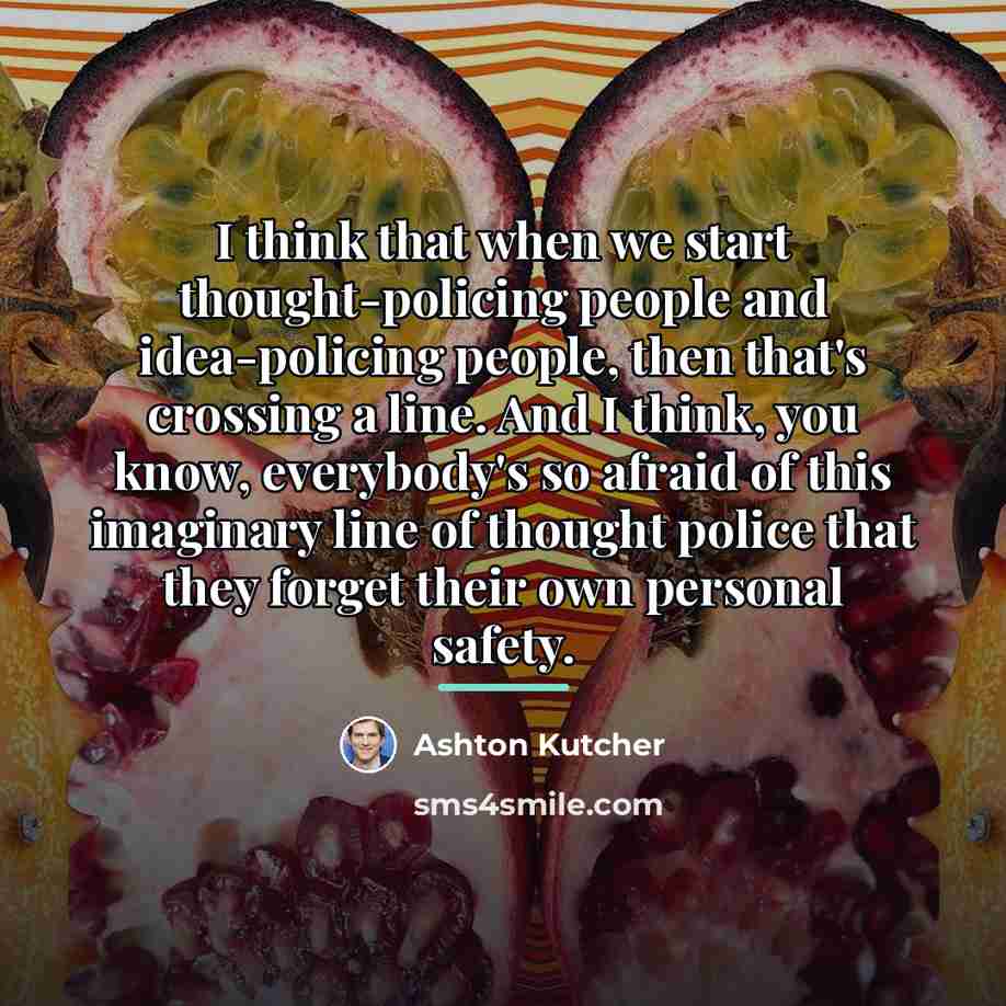 “I think that when we start thought-policing people and idea-policing…” quote by Ashton Kutcher