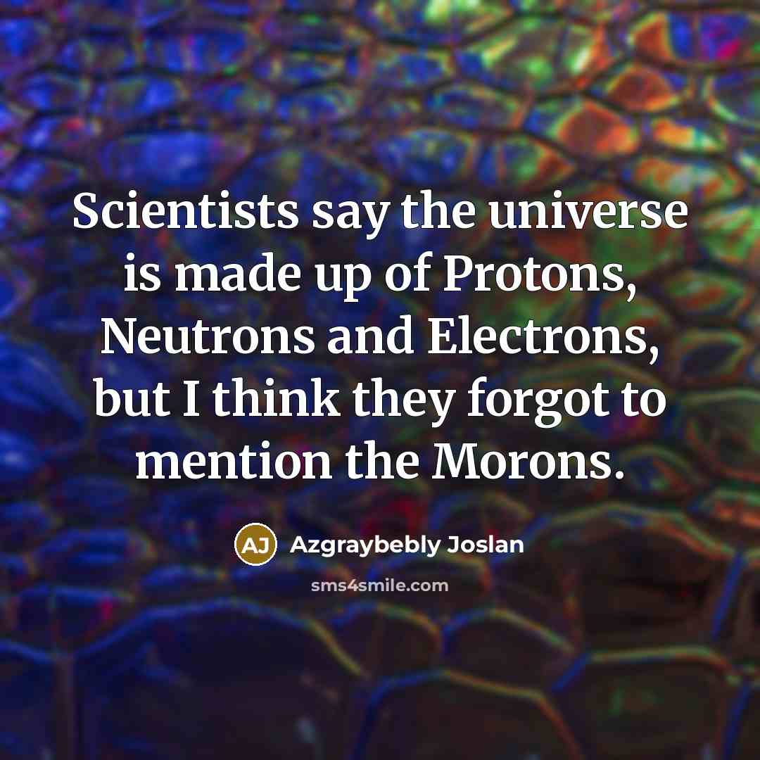“Scientists say the universe is made up of Protons, Neutrons…” quote by Azgraybebly Joslan